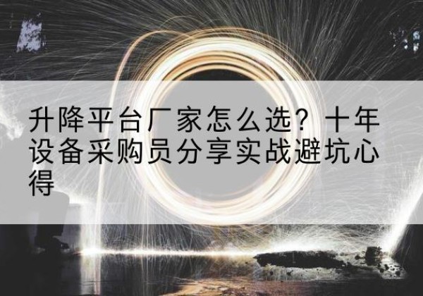 四平升降平台厂家-怎么选？十年设备采购员分享实战避坑心得