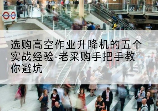 四平高空作业升降机厂家-选购高空作业升降机的五个实战经验-老采购手把手教你避坑