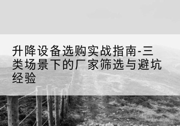 四平移动式升降机厂家推荐-升降设备选购实战指南-三类场景下的厂家筛选与避坑经验