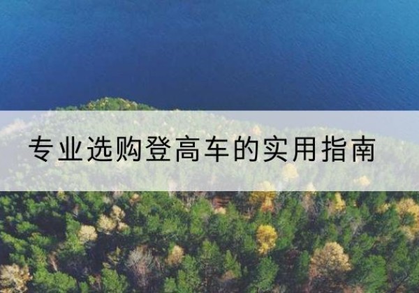 四平电动登高车厂家推荐-专业选购登高车的实用指南