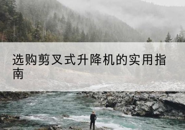 四平剪叉式升降机怎么选-选购剪叉式升降机的实用指南